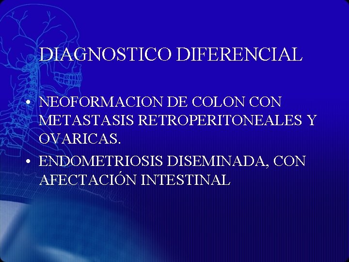 DIAGNOSTICO DIFERENCIAL • NEOFORMACION DE COLON CON METASTASIS RETROPERITONEALES Y OVARICAS. • ENDOMETRIOSIS DISEMINADA,