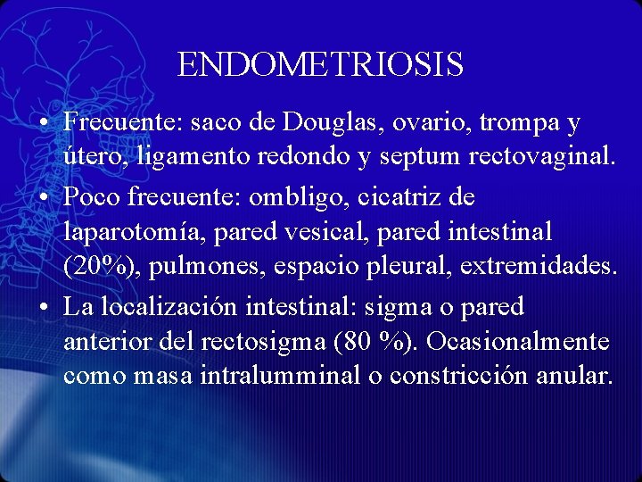 ENDOMETRIOSIS • Frecuente: saco de Douglas, ovario, trompa y útero, ligamento redondo y septum