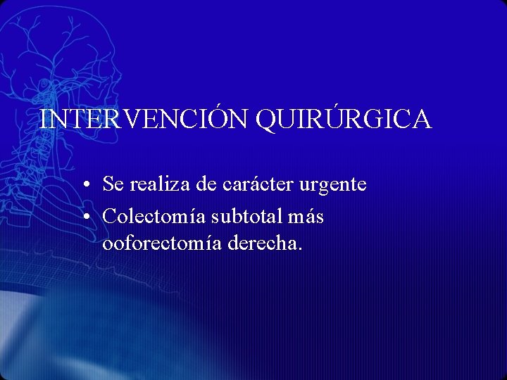 INTERVENCIÓN QUIRÚRGICA • Se realiza de carácter urgente • Colectomía subtotal más ooforectomía derecha.