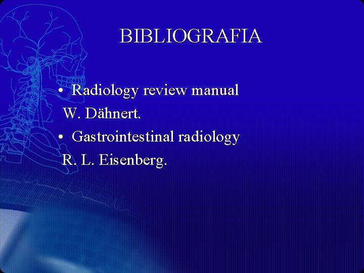 BIBLIOGRAFIA • Radiology review manual W. Dähnert. • Gastrointestinal radiology R. L. Eisenberg. 