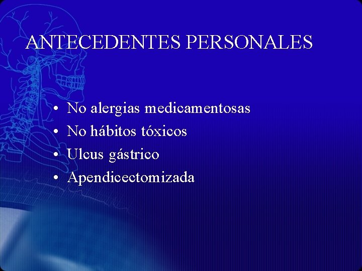 ANTECEDENTES PERSONALES • • No alergias medicamentosas No hábitos tóxicos Ulcus gástrico Apendicectomizada 