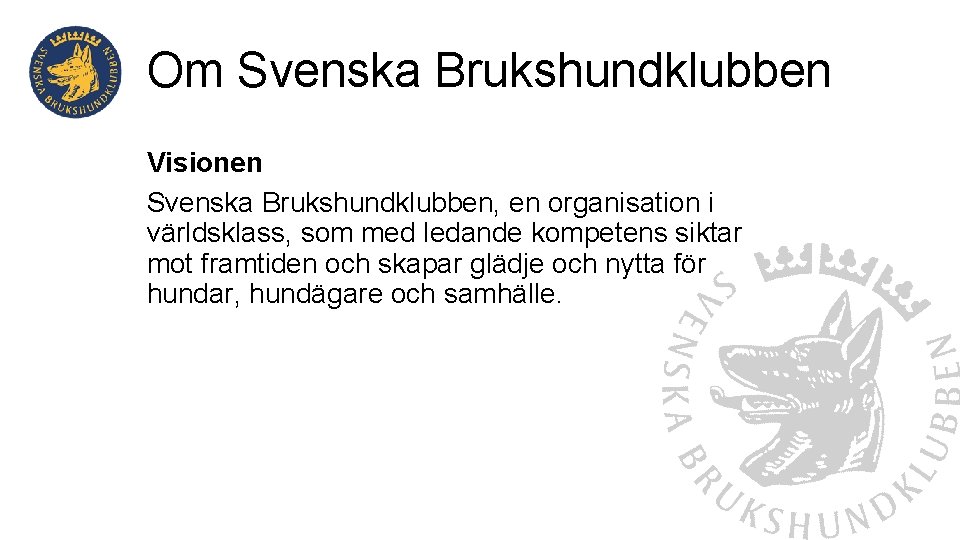 Om Svenska Brukshundklubben Visionen Svenska Brukshundklubben, en organisation i världsklass, som med ledande kompetens