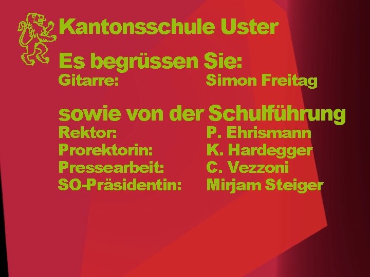 Kantonsschule Uster Es begrüssen Sie: Gitarre: Simon Freitag sowie von der Schulführung Rektor: Prorektorin: