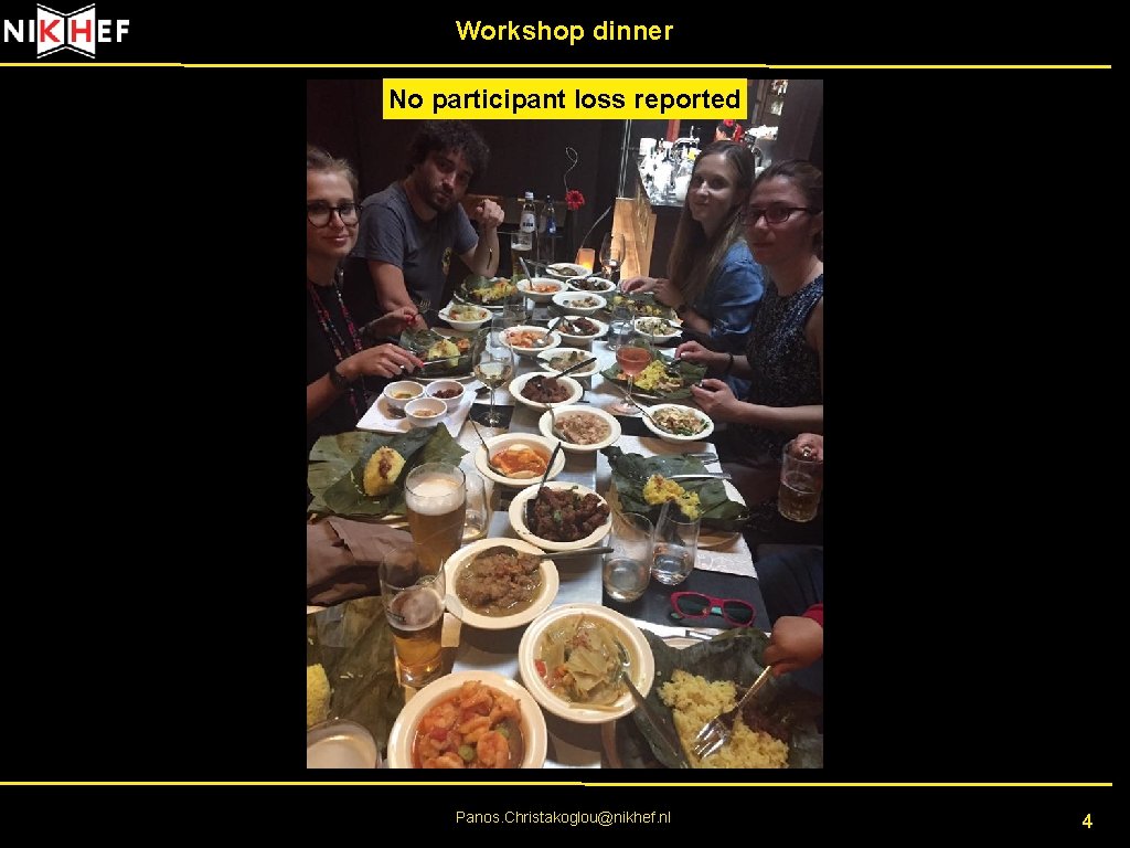 Workshop dinner No participant loss reported Panos. Christakoglou@nikhef. nl 4 