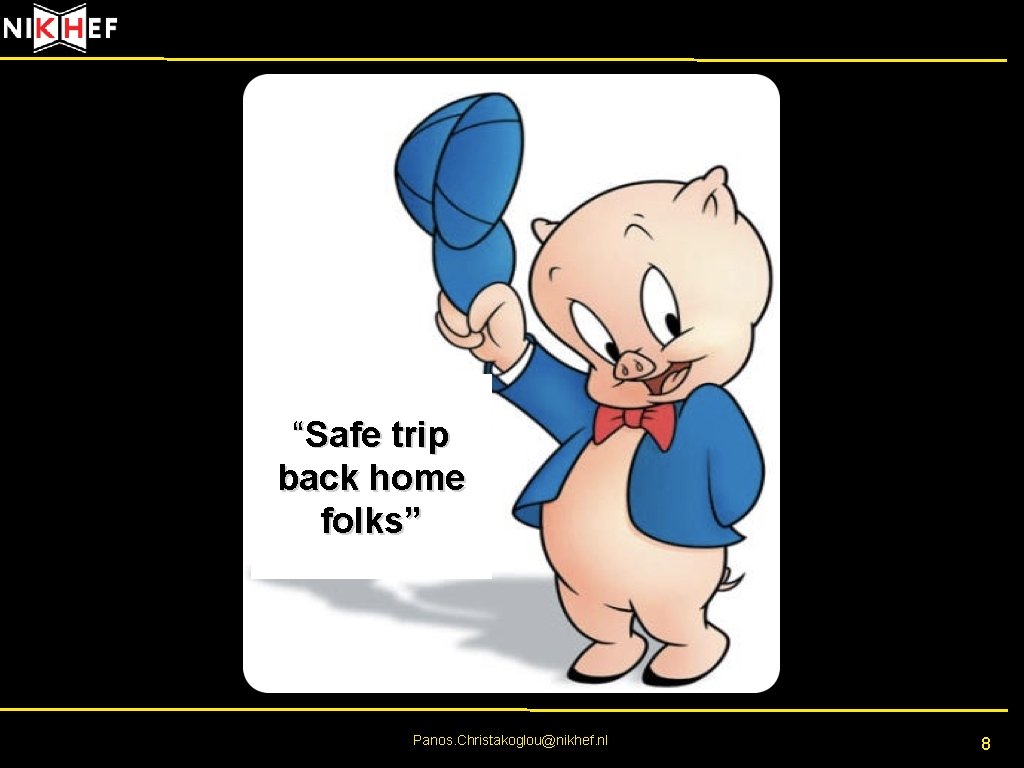 “Safe trip back home folks” Panos. Christakoglou@nikhef. nl 8 