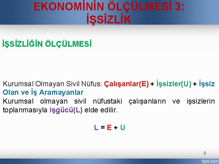 EKONOMİNİN ÖLÇÜLMESİ 3: İŞSİZLİK İŞSİZLİĞİN ÖLÇÜLMESİ Kurumsal Olmayan Sivil Nüfus: Çalışanlar(E) + İşsizler(U) +