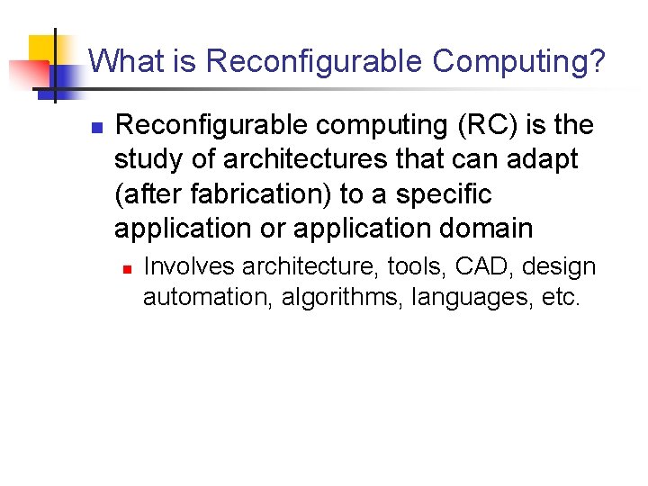 What is Reconfigurable Computing? n Reconfigurable computing (RC) is the study of architectures that