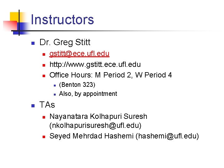 Instructors n Dr. Greg Stitt n n n gstitt@ece. ufl. edu http: //www. gstitt. Instructors n Dr. Greg Stitt n n n gstitt@ece. ufl. edu http: //www. gstitt.