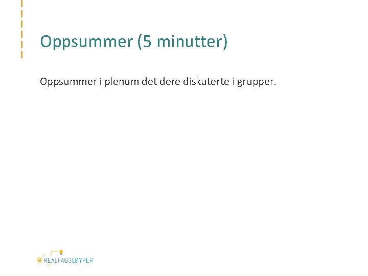 Oppsummer (5 minutter) Oppsummer i plenum det dere diskuterte i grupper. 