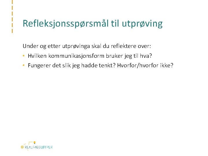 Refleksjonsspørsmål til utprøving Under og etter utprøvinga skal du reflektere over: • Hvilken kommunikasjonsform