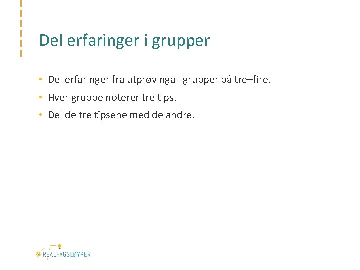 Del erfaringer i grupper • Del erfaringer fra utprøvinga i grupper på tre–fire. •