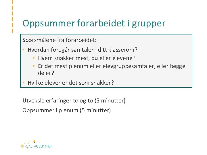 Oppsummer forarbeidet i grupper Spørsmålene fra forarbeidet: • Hvordan foregår samtaler i ditt klasserom?