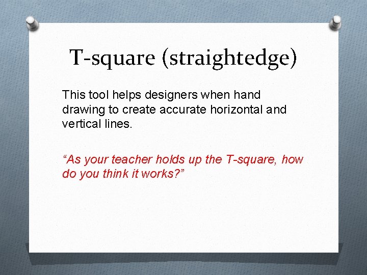 T-square (straightedge) This tool helps designers when hand drawing to create accurate horizontal and