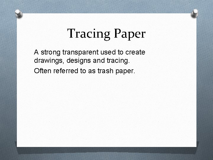 Tracing Paper A strong transparent used to create drawings, designs and tracing. Often referred