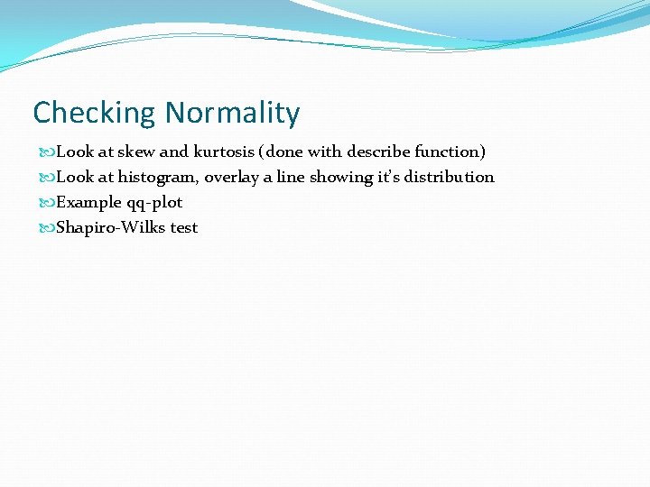 Checking Normality Look at skew and kurtosis (done with describe function) Look at histogram,