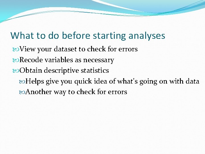 What to do before starting analyses View your dataset to check for errors Recode