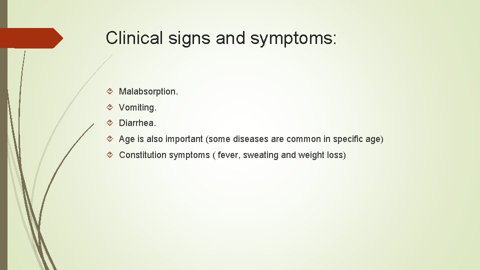 Clinical signs and symptoms: Malabsorption. Vomiting. Diarrhea. Age is also important (some diseases are