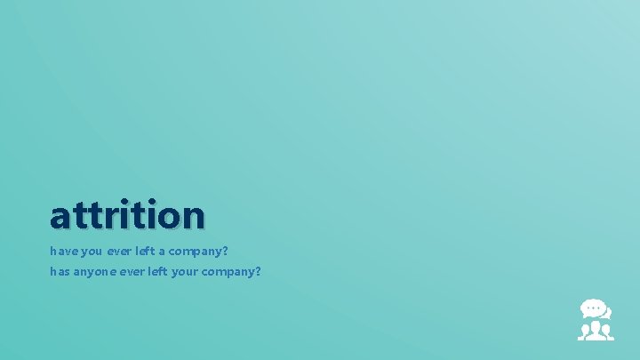 attrition have you ever left a company? has anyone ever left your company? 