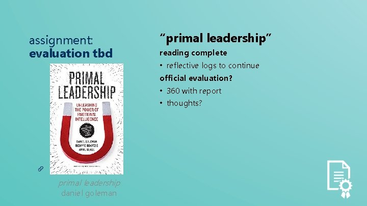 assignment: evaluation tbd “primal leadership” reading complete • reflective logs to continue official evaluation?