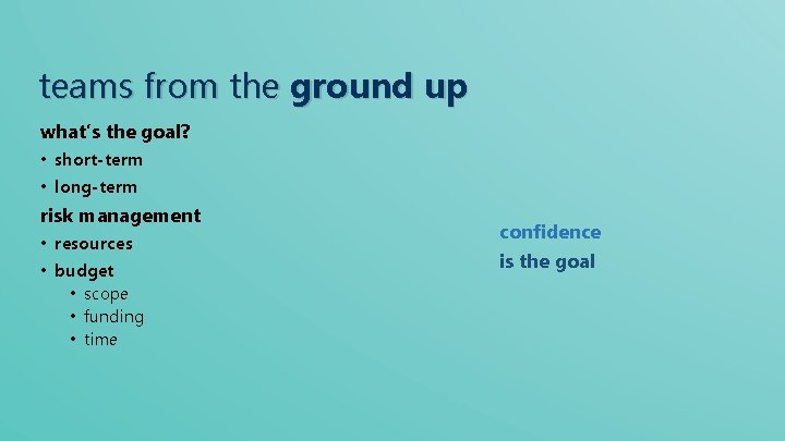 teams from the ground up what’s the goal? • short-term • long-term risk management