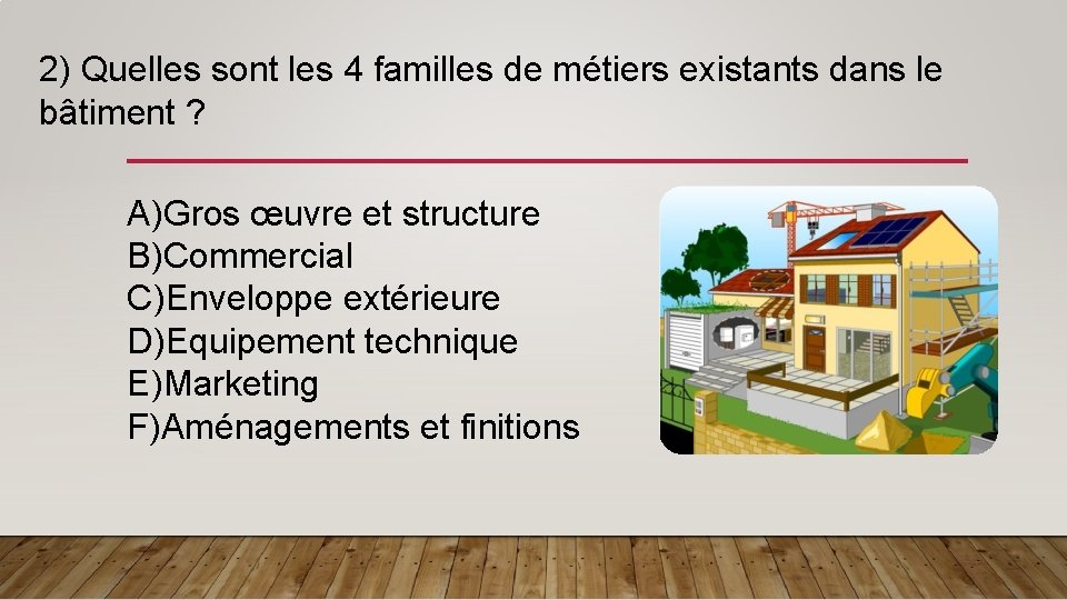 2) Quelles sont les 4 familles de métiers existants dans le bâtiment ? A)Gros