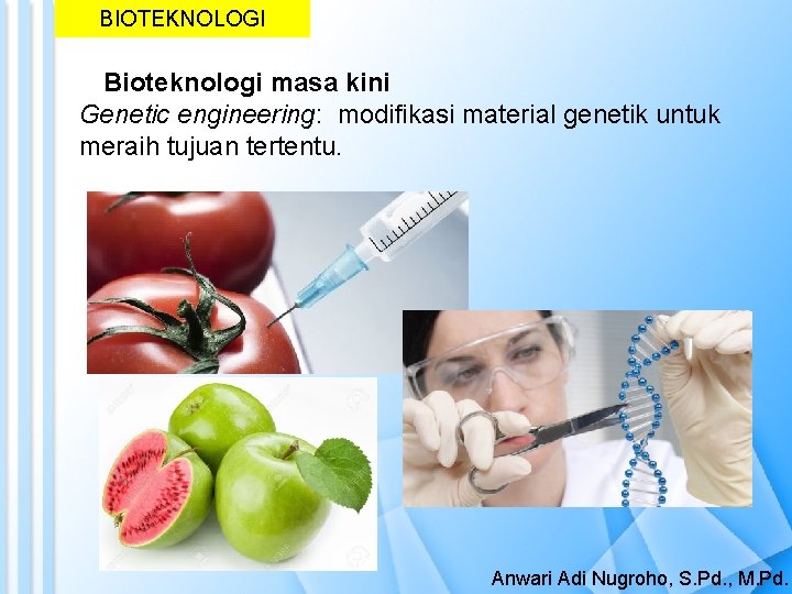 BIOTEKNOLOGI Bioteknologi masa kini Genetic engineering: modifikasi material genetik untuk meraih tujuan tertentu. Anwari