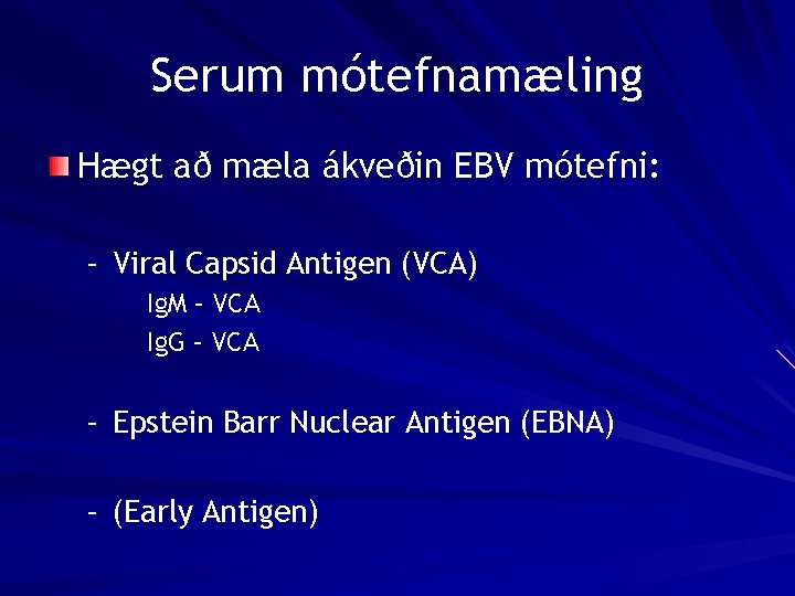 Serum mótefnamæling Hægt að mæla ákveðin EBV mótefni: – Viral Capsid Antigen (VCA) Ig.
