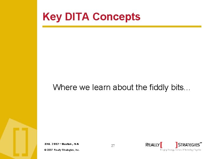 Key DITA Concepts Where we learn about the fiddly bits. . . XML 2007—Boston,