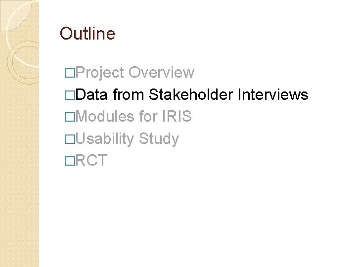 Outline �Project Overview �Data from Stakeholder Interviews �Modules for IRIS �Usability Study �RCT 