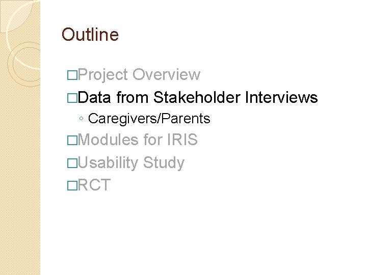 Outline �Project Overview �Data from Stakeholder Interviews ◦ Caregivers/Parents �Modules for IRIS �Usability Study