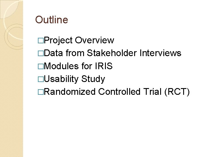 Outline �Project Overview �Data from Stakeholder Interviews �Modules for IRIS �Usability Study �Randomized Controlled