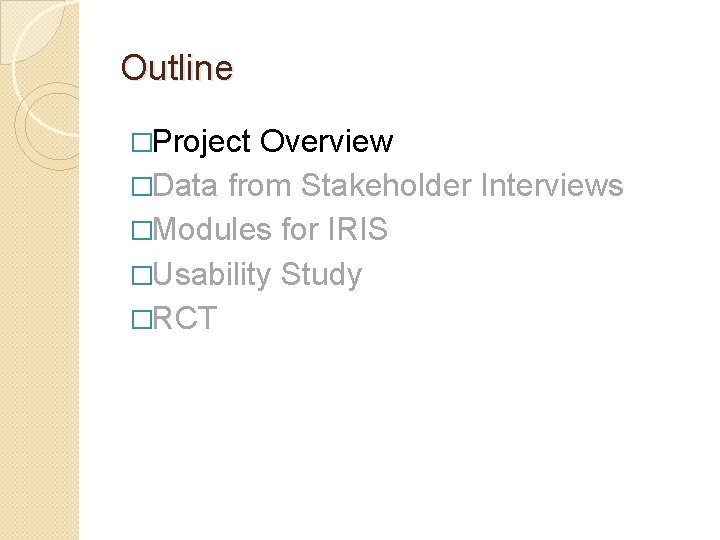 Outline �Project Overview �Data from Stakeholder Interviews �Modules for IRIS �Usability Study �RCT 