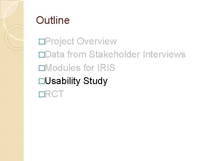 Outline �Project Overview �Data from Stakeholder Interviews �Modules for IRIS �Usability Study �RCT 