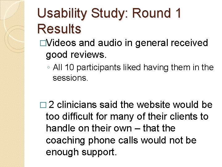 Usability Study: Round 1 Results �Videos and audio in general received good reviews. ◦