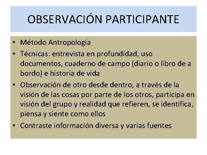 OBSERVACIÓN PARTICIPANTE • Método Antropología • Técnicas: entrevista en profundidad, uso documentos, cuaderno de