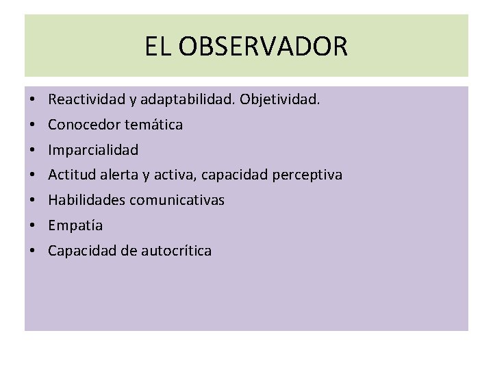 EL OBSERVADOR • Reactividad y adaptabilidad. Objetividad. • Conocedor temática • Imparcialidad • Actitud