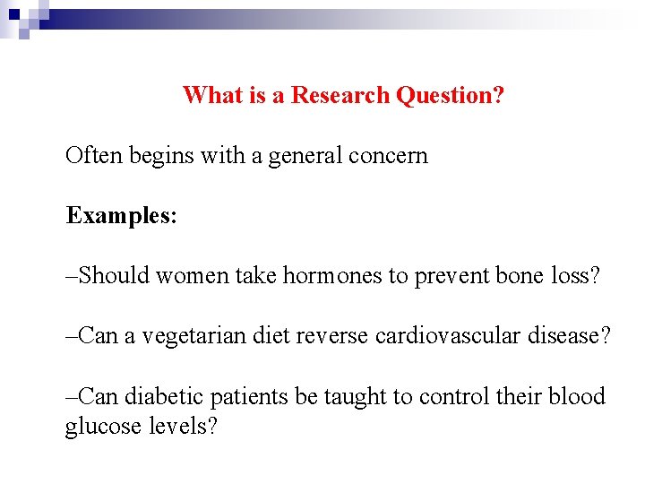 What is a Research Question? Often begins with a general concern Examples: –Should women