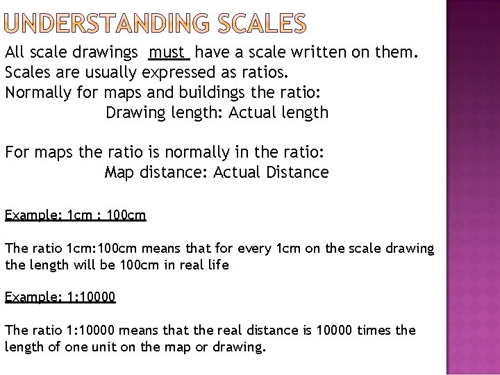 All scale drawings must have a scale written on them. Scales are usually expressed