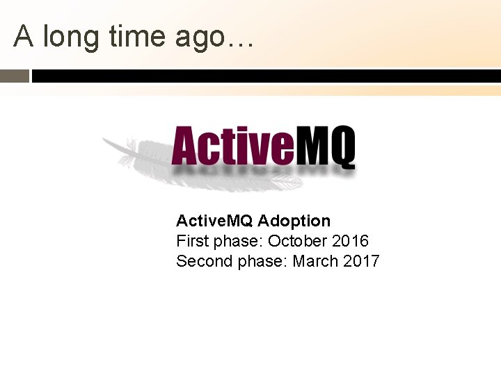 A long time ago… Active. MQ Adoption First phase: October 2016 Second phase: March