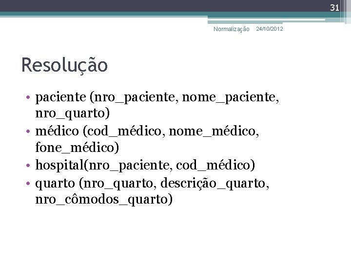 31 Normalização 24/10/2012 Resolução • paciente (nro_paciente, nome_paciente, nro_quarto) • médico (cod_médico, nome_médico, fone_médico)