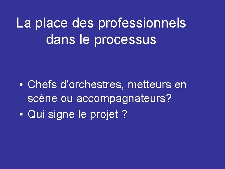 La place des professionnels dans le processus • Chefs d’orchestres, metteurs en scène ou