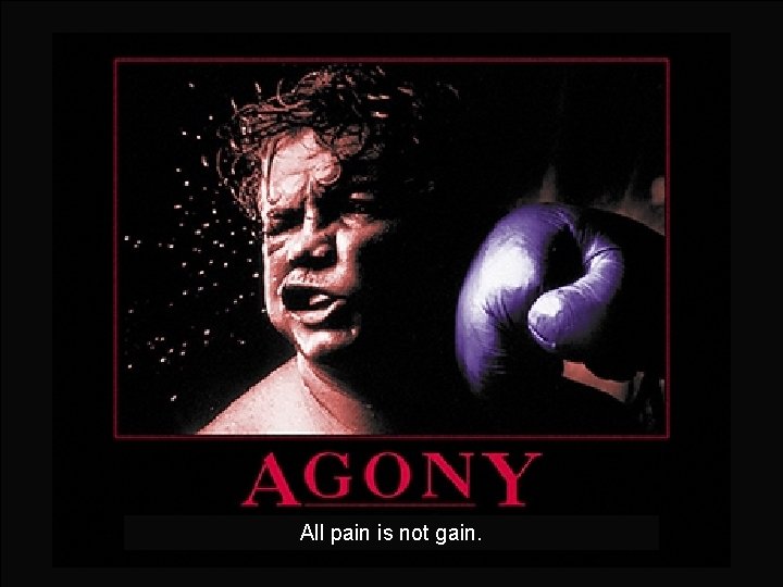 All pain is not gain. 