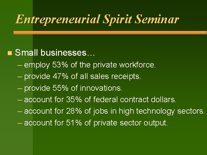 Entrepreneurial Spirit Seminar n Small businesses… – employ 53% of the private workforce. –