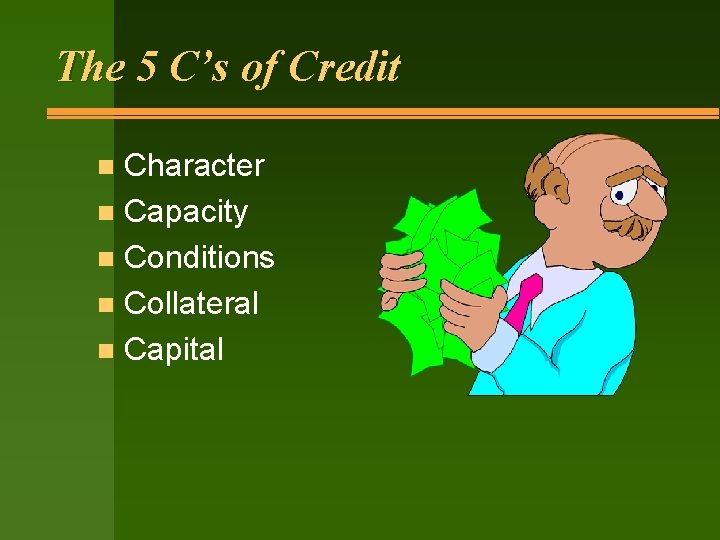 The 5 C’s of Credit Character n Capacity n Conditions n Collateral n Capital