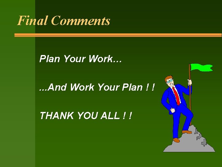 Final Comments Plan Your Work…. . . And Work Your Plan ! ! THANK