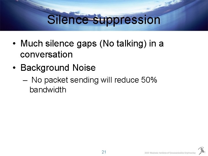 Silence suppression • Much silence gaps (No talking) in a conversation • Background Noise