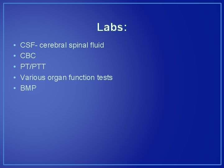 Labs: • • • CSF- cerebral spinal fluid CBC PT/PTT Various organ function tests Labs: • • • CSF- cerebral spinal fluid CBC PT/PTT Various organ function tests