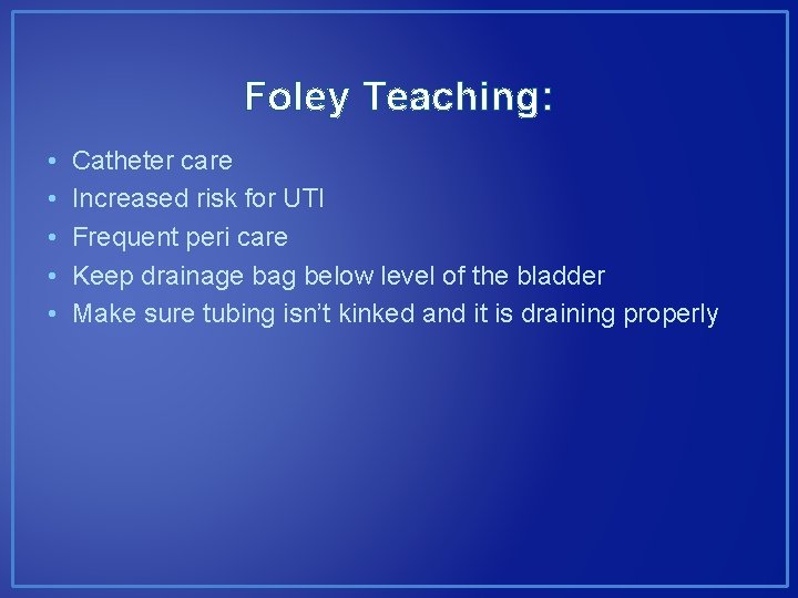 Foley Teaching: • • • Catheter care Increased risk for UTI Frequent peri care