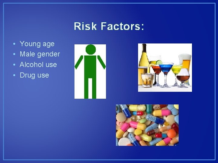 Risk Factors: • • Young age Male gender Alcohol use Drug use 