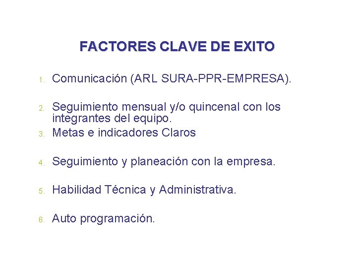 FACTORES CLAVE DE EXITO 1. Comunicación (ARL SURA-PPR-EMPRESA). 3. Seguimiento mensual y/o quincenal con